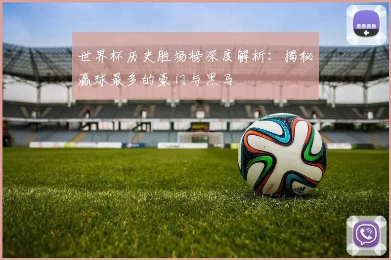 世界杯历史胜场榜深度解析：揭秘赢球最多的豪门与黑马