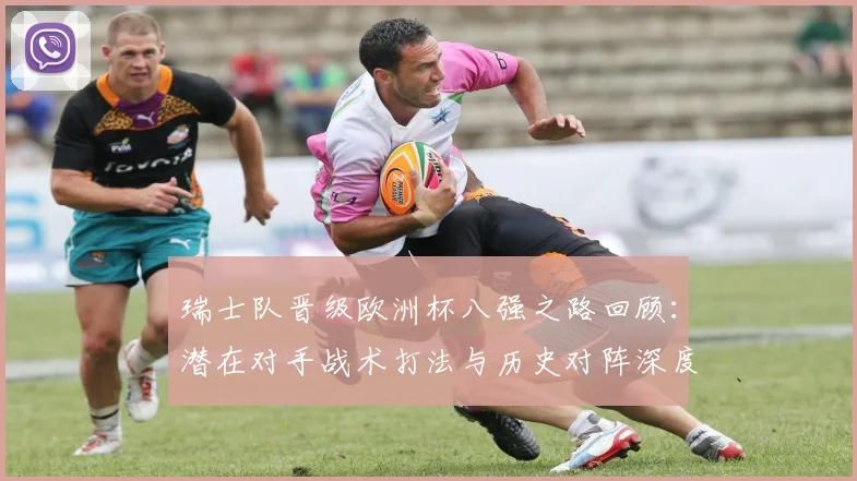瑞士队晋级欧洲杯八强之路回顾:潜在对手战术打法与历史对阵深度解析