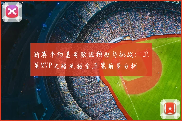 新赛季约基奇数据预测与挑战:卫冕MVP之路及掘金卫冕前景分析
