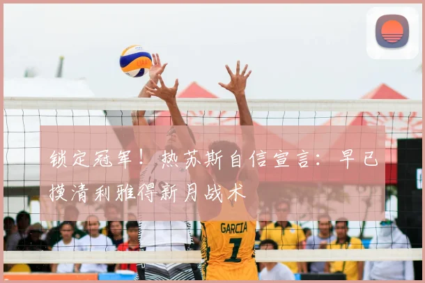 锁定冠军！热苏斯自信宣言：早已摸清利雅得新月战术